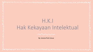 H.K.I
Hak Kekayaan Intelektual
By: Jessica Putri Josua
 