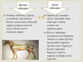  Ханиах найтаах, тургих,
толгойгоо тонгойлгох
болон хөдөлгөөн хийсний
дараа хамрын нүхнээс
салст болон идээт
гоождос гарна.
 Зарим үед хамрын
дагуу хөндийн хана
нимгэрч хэлбэр
хэмжээ нь
өөрчлөгдөнө.
 Идээт гайморит
хүдэрсэн үед өвөрмөц
эмчилгээ хийхгүй бол
үрэвслийн порцесс
духны салст бүрхүүл
болон тархины
бүрхүүл хүртэл
тархаж улмаар үхэлд
хүргэнэ
Цочмог
гайморит
Архаг
гайморит
 