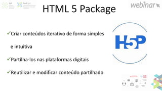 HTML 5 Package
✓Criar conteúdos iterativo de forma simples
e intuitiva
✓Partilha-los nas plataformas digitais
✓Reutilizar e modificar conteúdo partilhado
 