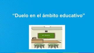 “Duelo en el ámbito educativo”
 