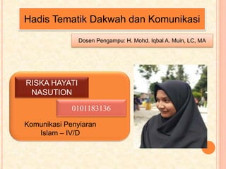 Hadis Tematik Dakwah dan Komunikasi
RISKA HAYATI
NASUTION
0101183136
Komunikasi Penyiaran
Islam – IV/D
Dosen Pengampu: H. Mohd. Iqbal A. Muin, LC, MA
 