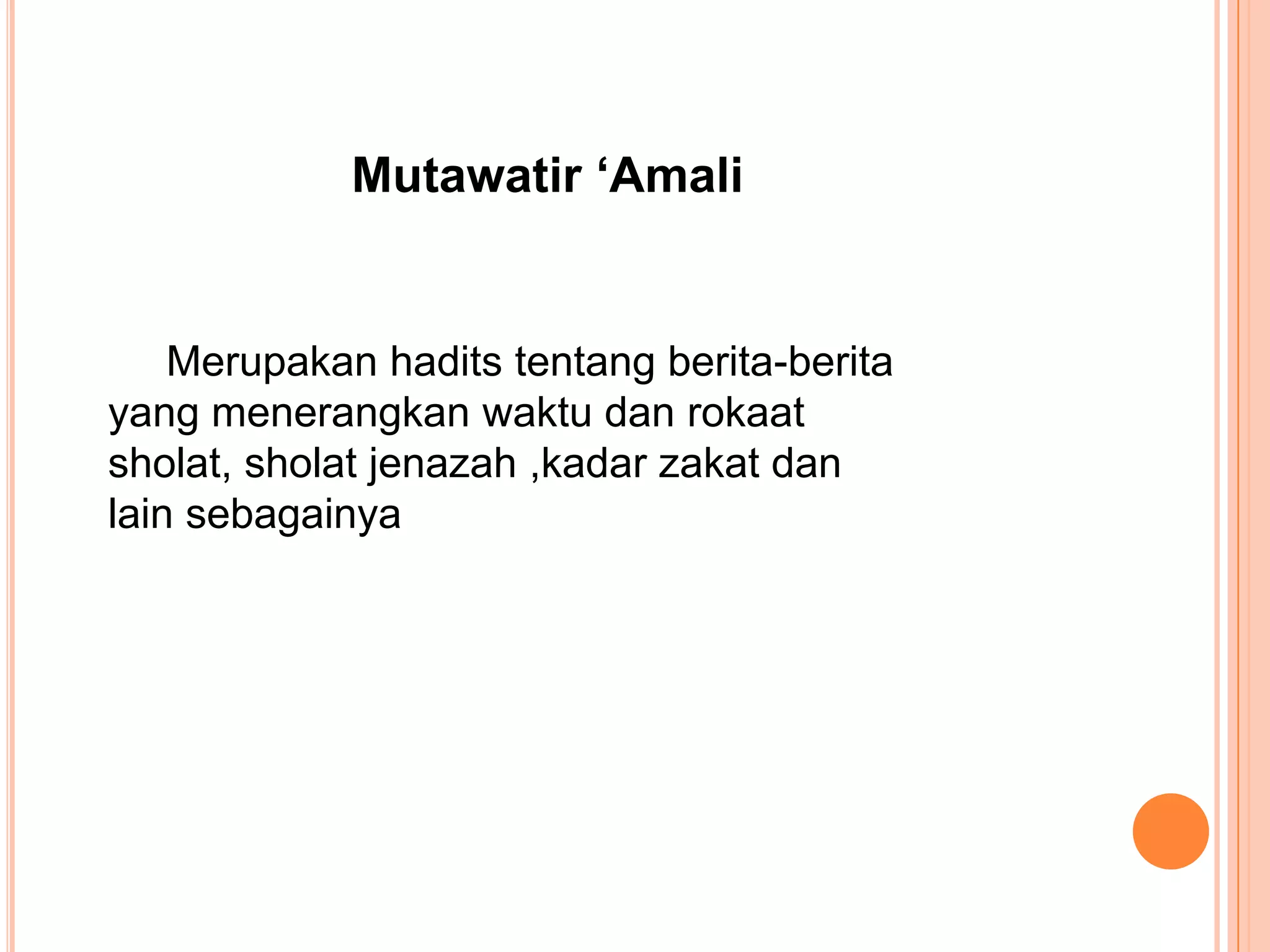Mutawatir ‘Amali

Merupakan hadits tentang berita-berita
yang menerangkan waktu dan rokaat
sholat, sholat jenazah ,kadar zakat dan
lain sebagainya

 