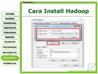 Cara Install Hadoop
Censor
Kelompok 1
OUTLINEOUTLINE
SEJARAHSEJARAH
PENGERTIANPENGERTIAN
ARSITEKTURARSITEKTUR
MANFAATMANFAAT
CARA KERJACARA KERJA
KELEBIHANKELEBIHAN
KEKURANGANKEKURANGAN
IMPLEMENTAS
I
IMPLEMENTAS
I
CARA INSTALLCARA INSTALL
KESIMPULANKESIMPULAN
 