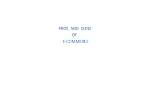 PROS AND CONS
OF
E-COMMERCE
 