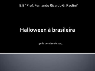 E.E “Prof. Fernando Ricardo G. Paolini”

Halloween à brasileira
31 de outubro de 2013

 