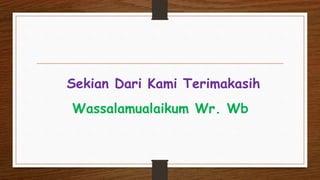 Sekian Dari Kami Terimakasih
Wassalamualaikum Wr. Wb
 
