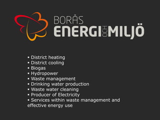  District heating
 District cooling
 Biogas
 Hydropower
 Waste management
 Drinking water production
 Waste water cleaning
 Producer of Electricity
 Services within waste management and
effective energy use

                                         www.wasterecovery.se
 