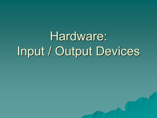 Hardware:
Input / Output Devices
 