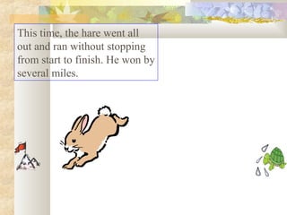 This time, the hare went all
out and ran without stopping
from start to finish. He won by
several miles.
 