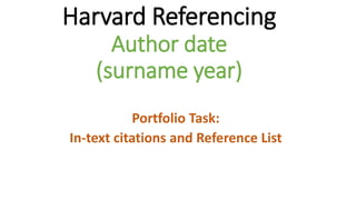 Harvard Referencing
Author date
(surname year)
Portfolio Task:
In-text citations and Reference List
 