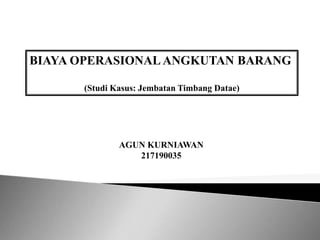 BIAYA OPERASIONAL ANGKUTAN BARANG
(Studi Kasus: Jembatan Timbang Datae)
AGUN KURNIAWAN
217190035
 