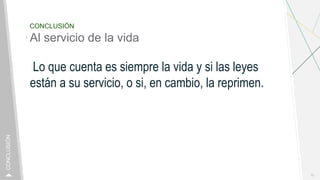 CONCLUSIÓN
Al servicio de la vida
Lo que cuenta es siempre la vida y si las leyes
están a su servicio, o si, en cambio, la reprimen.
10
CONCLUSIÓN
 
