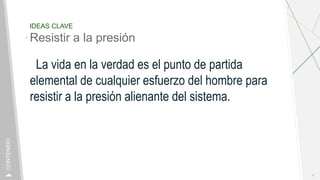IDEAS CLAVE
Resistir a la presión
La vida en la verdad es el punto de partida
elemental de cualquier esfuerzo del hombre para
resistir a la presión alienante del sistema.
6
CONTENIDO
 