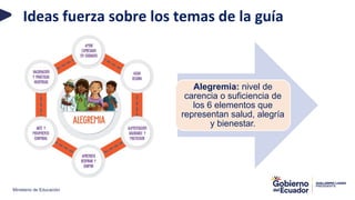 Ministerio de Educación
Ideas fuerza sobre los temas de la guía
Alegremia: nivel de
carencia o suficiencia de
los 6 elementos que
representan salud, alegría
y bienestar.
 