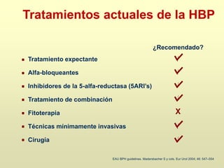 ¿Recomendado?
EAU BPH guidelines. Madersbacher S y cols. Eur Urol 2004; 46: 547–554
√
√
√
Tratamiento expectante
Alfa-bloqueantes
Inhibidores de la 5-alfa-reductasa (5ARI’s)
Tratamiento de combinación
Fitoterapia
Técnicas mínimamente invasivas
Cirugía
Tratamientos actuales de la HBP
√
√
√
X
 
