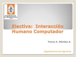 Electiva: Interacción
Humano Computador

                Yenny A. Méndez A.



             Departamento de ingeniería
 