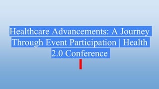 Healthcare Advancements: A Journey
Through Event Participation | Health
2.0 Conference
 