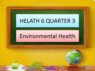 HELATH 6 QUARTER 3
Environmental Health
 