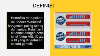 DEFINISI
Hemofilia merupakan
gangguan koagulasi
kongenital paling sering
dan serius. Kelainan i
ni terkait dengan defis
iensi faktor VIII, IX ata
u XI yang di tentukan
secara genetik
 