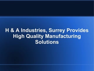 H & A Industries, Surrey Provides
High Quality Manufacturing
Solutions

 