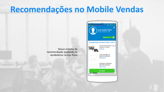 Recomendações no Mobile Vendas
Nosso sistema de
recomendação ajudando os
vendedores na loja física
 