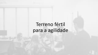 Terreno fértil
para a agilidade
 
