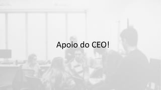 Apoio do CEO!
 