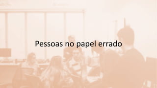 Pessoas no papel errado
 