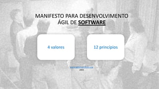 “
4 valores
MANIFESTO PARA DESENVOLVIMENTO
ÁGIL DE SOFTWARE
12 princípios
www.agilemanifesto.org
2001
 