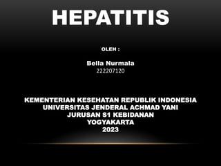 HEPATITIS
OLEH :
Bella Nurmala
222207120
KEMENTERIAN KESEHATAN REPUBLIK INDONESIA
UNIVERSITAS JENDERAL ACHMAD YANI
JURUSAN S1 KEBIDANAN
YOGYAKARTA
2023
 
