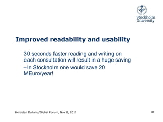 Improved readability and usability 30 seconds faster reading and writing on each consultation will result in a huge saving In Stockholm one would save 20 MEuro/year! Hercules Dalianis/Global Forum, Nov 8, 2011 