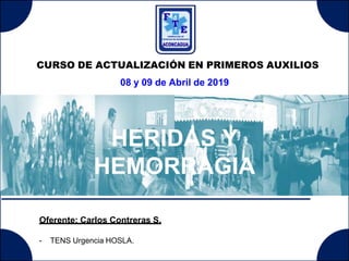 Oferente: Carlos Contreras S.
- TENS Urgencia HOSLA.
CURSO DE ACTUALIZACIÓN EN PRIMEROS AUXILIOS
08 y 09 de Abril de 2019
HERIDAS Y
HEMORRAGIA
 