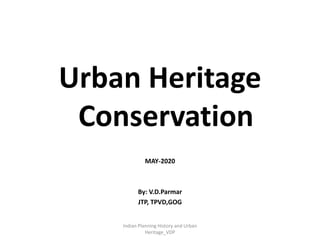 Urban Heritage
Conservation
MAY-2020
By: V.D.Parmar
JTP, TPVD,GOG
Indian Planning History and Urban
Heritage_VDP
 