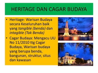 HERITAGE DAN CAGAR BUDAYA
• Heritage: Warisan Budaya
secara Keseluruhan baik
yang tangible (benda) dan
intagible (Tak Bend...