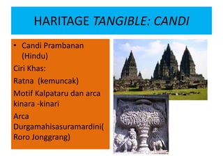 HARITAGE TANGIBLE: CANDI
• Candi Prambanan
(Hindu)
Ciri Khas:
Ratna (kemuncak)
Motif Kalpataru dan arca
kinara -kinari
Arc...