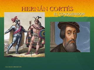 HERNÁN CORTÉS
                        EL CONQUERIDOR




ELS DESCUBRIMENTS
 
