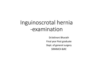 Inguinoscrotal hernia
-examination
Dr.Velineni Bharath
Final year Post graduate
Dept. of general surgery
SRMMCH &RC
 