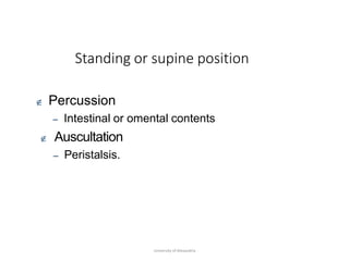 Standing or supine position
University of Alexandria
 Percussion
– Intestinal or omental contents
 Auscultation
– Peristalsis.
 