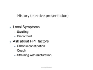 History (elective presentation)
University of Alexandria
 Local Symptoms
– Swelling
– Discomfort
 Ask about PPT factors
– Chronic constipation
– Cough
– Straining with micturation
 