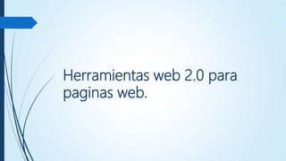 Herramientas web 2.0 para
paginas web.
 