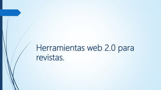 Herramientas web 2.0 para
revistas.
 