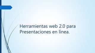 Herramientas web 2.0 para
Presentaciones en línea.
 