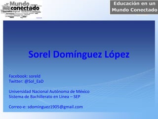 Sorel Domínguez López
Facebook: soreld
Twitter: @Sol_EaD
Universidad Nacional Autónoma de México
Sistema de Bachillerato en Línea – SEP
Correo-e: sdominguez1905@gmail.com
 