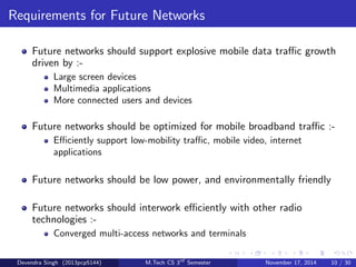 Multiple cell sizes 
Properties of dierent cells : 
Figure : comparision of femto, pico, micro and marco cells . 
Devendra Singh (2013pcp5144) M.Tech CS 3rd Semester November 17, 2014 9 / 30 
 