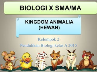 BIOLOGI X SMA/MA
KINGDOM ANIMALIA
(HEWAN)
Kelompok 2
Pendidikan Biologi kelas A 2015
 
