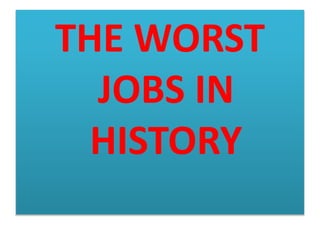 THE WORST
JOBS IN
HISTORY
 