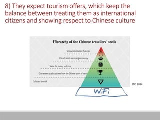 ETC, 2014
8) They expect tourism offers, which keep the
balance between treating them as international
citizens and showing respect to Chinese culture
 