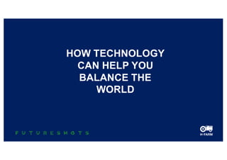 HOW TECHNOLOGY
CAN HELP YOU
BALANCE THE
WORLD
 