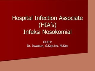 Hospital Infection Associate
(HIA’s)
Infeksi Nosokomial
OLEH:
Dr. Iswatun, S.Kep.Ns. M.Kes
 