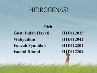 HIDROGENASI 
Oleh: 
Gusti Indah Hayati H1D112015 
Wahyuddin H1D112042 
Fauzah Fyanidah H1D112201 
Isnaini Ritami H1D112204 
 